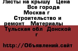 Листы на крышу › Цена ­ 100 - Все города, Москва г. Строительство и ремонт » Материалы   . Тульская обл.,Донской г.